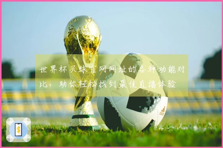 世界杯买球官网网址的各种功能对比，助你轻松找到最佳直播体验