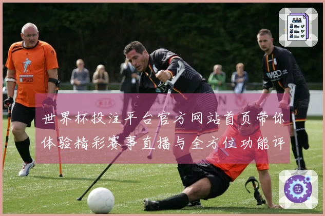 世界杯投注平台官方网站首页带你体验精彩赛事直播与全方位功能评测