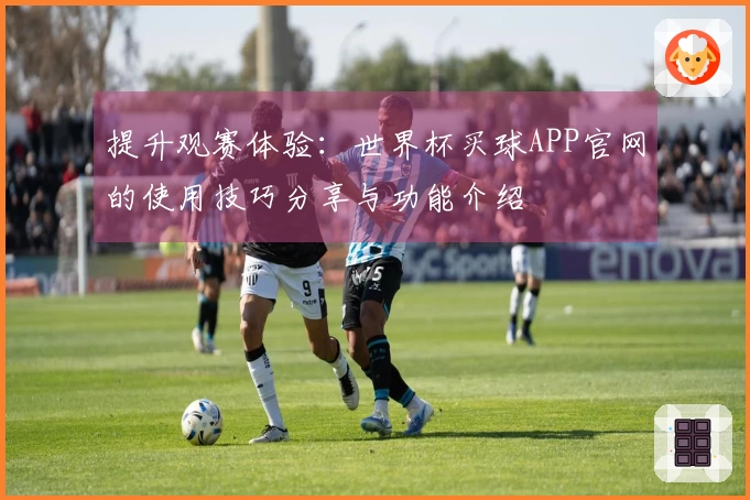 提升观赛体验：世界杯买球APP官网的使用技巧分享与功能介绍