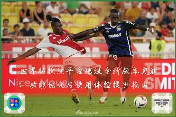 世界杯投注平台地址全新版本更新：功能优化与使用体验提升指南