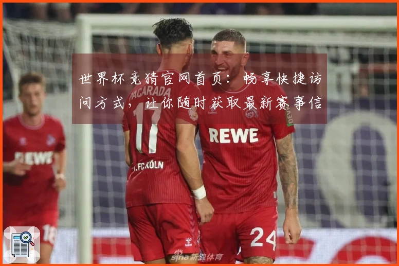 世界杯竞猜官网首页：畅享快捷访问方式，让你随时获取最新赛事信息