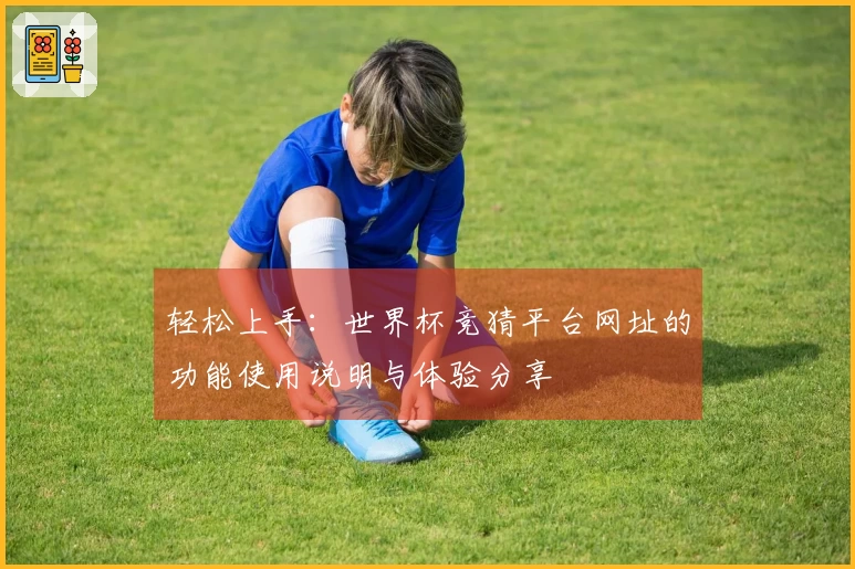 轻松上手：世界杯竞猜平台网址的功能使用说明与体验分享