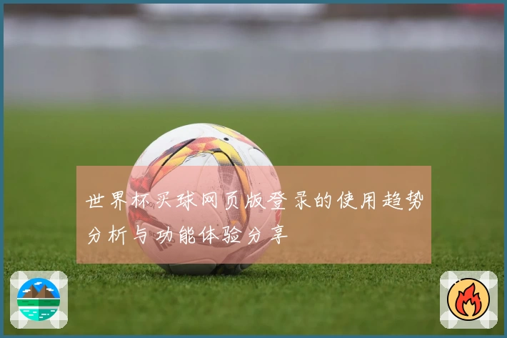 世界杯买球网页版登录的使用趋势分析与功能体验分享